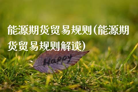 能源期货贸易规则(能源期货贸易规则解读)_https://www.zztgc.com_期货入门_第1张