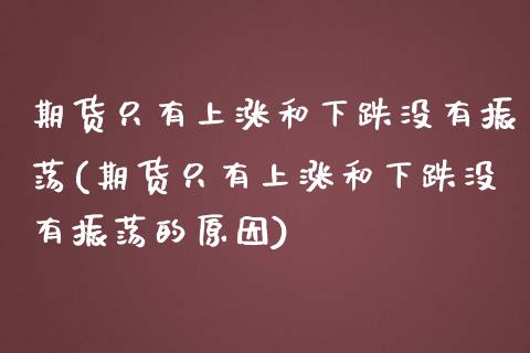 期货只有上涨和下跌没有振荡(期货只有上涨和下跌没有振荡的原因)_https://www.zztgc.com_原油期货_第1张