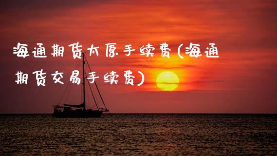 海通期货太原手续费(海通期货交易手续费)_https://www.zztgc.com_期货直播_第1张