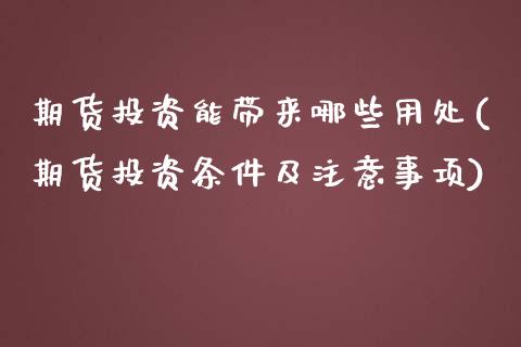 期货投资能带来哪些用处(期货投资条件及注意事项)_https://www.zztgc.com_期货直播_第1张