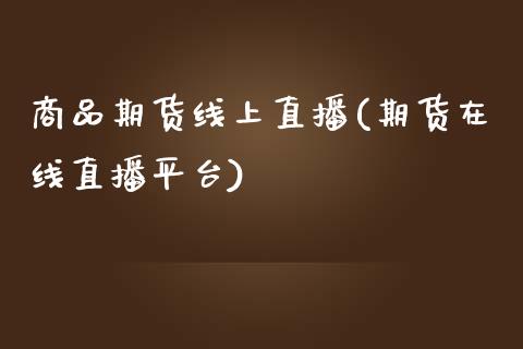 商品期货线上直播(期货在线直播平台)_https://www.zztgc.com_期货行情_第1张