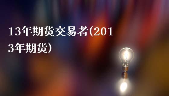 13年期货交易者(2013年期货)_https://www.zztgc.com_期货入门_第1张