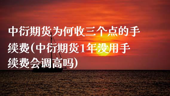 中衍期货为何收三个点的手续费(中衍期货1年没用手续费会调高吗)_https://www.zztgc.com_期货开户_第1张