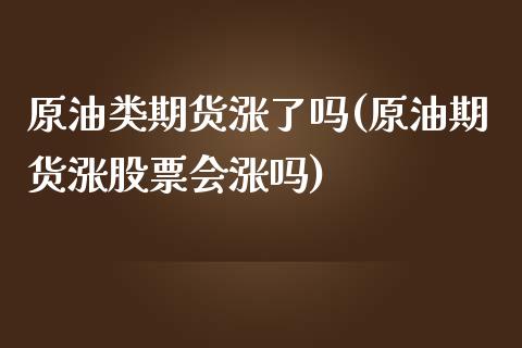 原油类期货涨了吗(原油期货涨股票会涨吗)_https://www.zztgc.com_期货行情_第1张