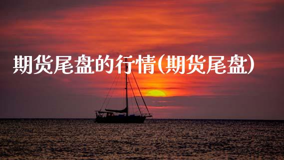 期货尾盘的行情(期货尾盘)_https://www.zztgc.com_原油期货_第1张