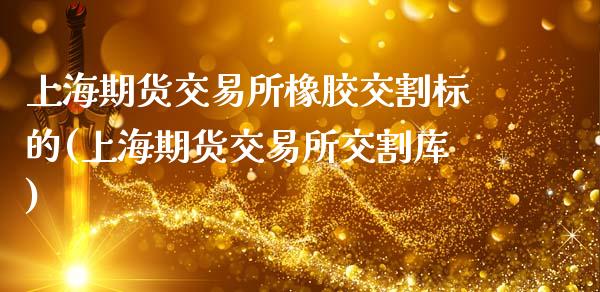 上海期货交易所橡胶交割标的(上海期货交易所交割库)_https://www.zztgc.com_期货直播_第1张