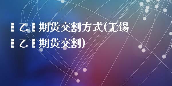 苯乙烯期货交割方式(无锡苯乙烯期货交割)_https://www.zztgc.com_期货开户_第1张