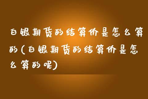 白银期货的结算价是怎么算的(白银期货的结算价是怎么算的呢)_https://www.zztgc.com_黄金期货_第1张