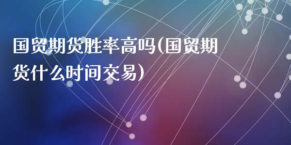 国贸期货胜率高吗(国贸期货什么时间交易)_https://www.zztgc.com_原油期货_第1张