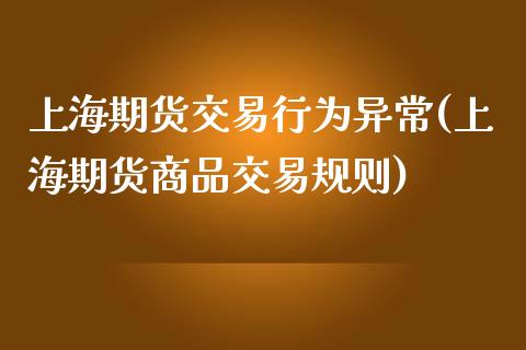 上海期货交易行为异常(上海期货商品交易规则)_https://www.zztgc.com_期货入门_第1张