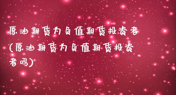原油期货为负值期货投资者(原油期货为负值期货投资者吗)_https://www.zztgc.com_期货行情_第1张