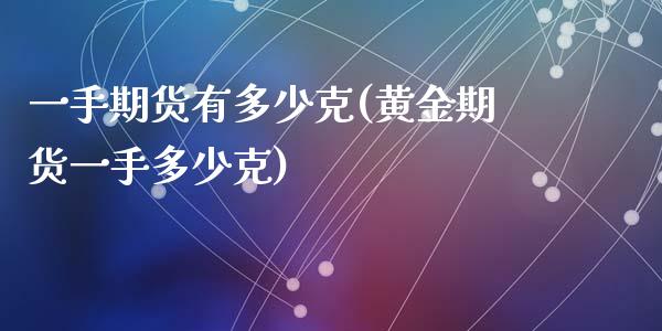 一手期货有多少克(黄金期货一手多少克)_https://www.zztgc.com_原油期货_第1张