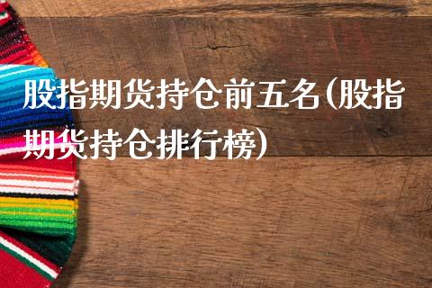 股指期货持仓前五名(股指期货持仓排行榜)_https://www.zztgc.com_黄金期货_第1张