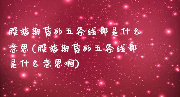 股指期货的五条线都是什么意思(股指期货的五条线都是什么意思啊)_https://www.zztgc.com_原油期货_第1张