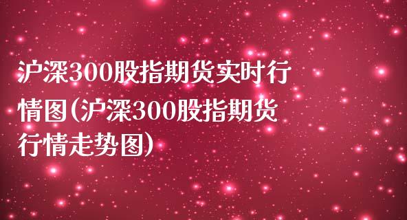 沪深300股指期货实时行情图(沪深300股指期货行情走势图)_https://www.zztgc.com_期货入门_第1张