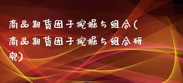 商品期货因子挖掘与组合(商品期货因子挖掘与组合研究)_https://www.zztgc.com_原油期货_第1张