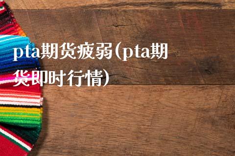 pta期货疲弱(pta期货即时行情)_https://www.zztgc.com_黄金期货_第1张