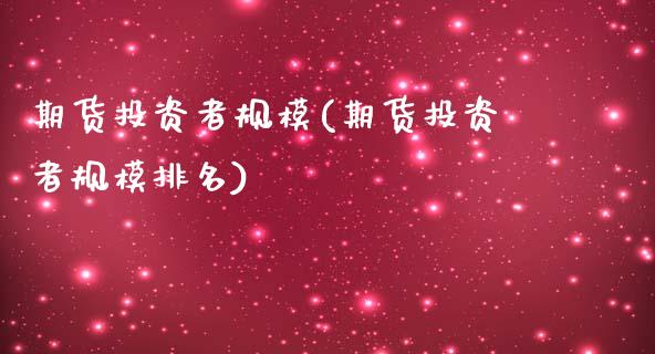 期货投资者规模(期货投资者规模排名)_https://www.zztgc.com_期货直播_第1张