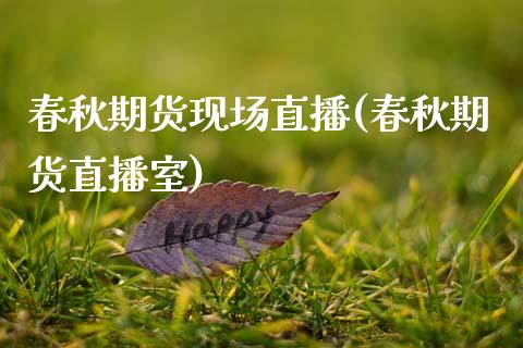 春秋期货现场直播(春秋期货直播室)_https://www.zztgc.com_黄金期货_第1张