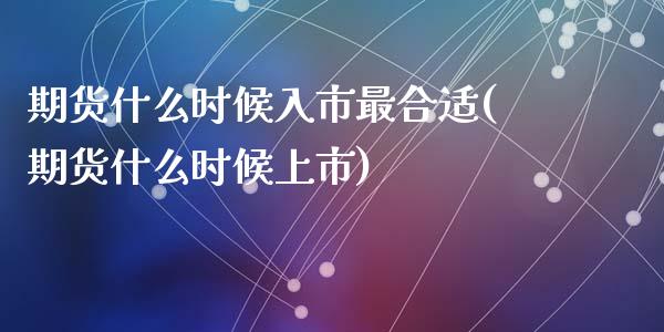 期货什么时候入市最合适(期货什么时候上市)_https://www.zztgc.com_期货直播_第1张