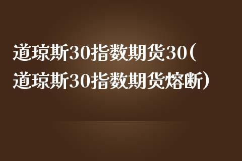 道琼斯30指数期货30(道琼斯30指数期货熔断)_https://www.zztgc.com_期货入门_第1张