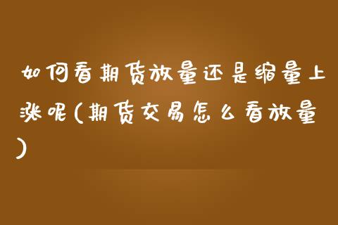 如何看期货放量还是缩量上涨呢(期货交易怎么看放量)_https://www.zztgc.com_原油期货_第1张