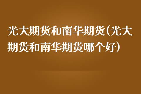 光大期货和南华期货(光大期货和南华期货哪个好)_https://www.zztgc.com_黄金期货_第1张