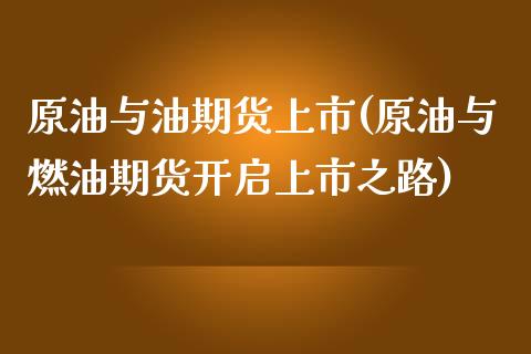 原油与油期货上市(原油与燃油期货开启上市之路)_https://www.zztgc.com_期货入门_第1张