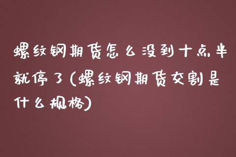 螺纹钢期货怎么没到十点半就停了(螺纹钢期货交割是什么规格)_https://www.zztgc.com_期货行情_第1张