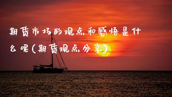 期货市场的观点和感悟是什么呢(期货观点分享)_https://www.zztgc.com_期货行情_第1张