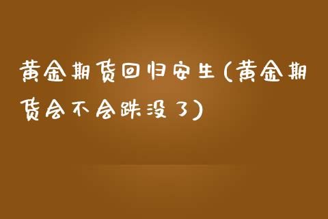黄金期货回归安生(黄金期货会不会跌没了)_https://www.zztgc.com_期货开户_第1张
