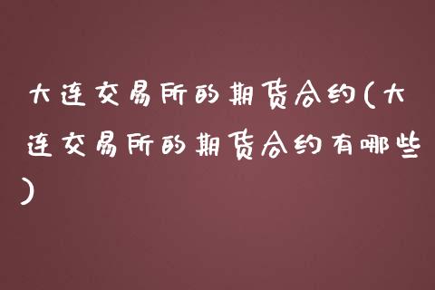 大连交易所的期货合约(大连交易所的期货合约有哪些)_期货入门_第1张_珍投期货网 大连交易所的期货合约(大连交易所的期货合约有哪些)_https://www.zztgc.com_期货入门_第1张