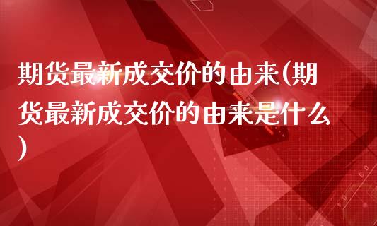 期货最新成交价的由来(期货最新成交价的由来是什么)_https://www.zztgc.com_期货行情_第1张