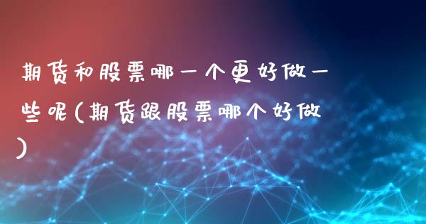 期货和股票哪一个更好做一些呢(期货跟股票哪个好做)_https://www.zztgc.com_期货行情_第1张