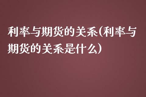 利率与期货的关系(利率与期货的关系是什么)_https://www.zztgc.com_期货行情_第1张