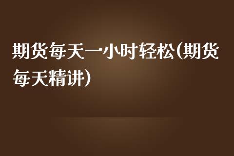 期货每天一小时轻松(期货每天精讲)_原油期货_第1张_珍投期货网 期货每天一小时轻松(期货每天精讲)_https://www.zztgc.com_原油期货_第1张