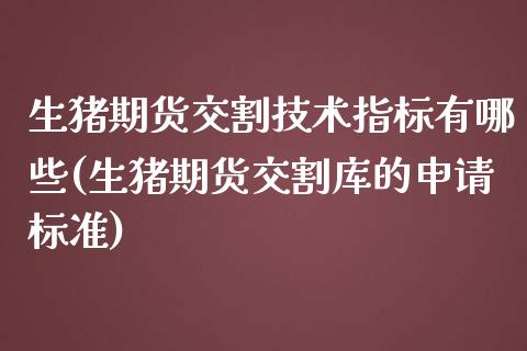 生猪期货交割技术指标有哪些(生猪期货交割库的申请标准)_https://www.zztgc.com_期货入门_第1张