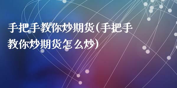 手把手教你炒期货(手把手教你炒期货怎么炒)_https://www.zztgc.com_期货行情_第1张