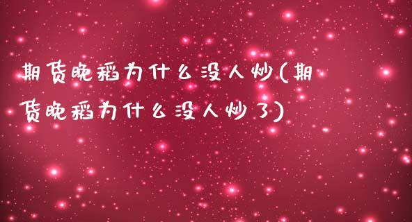期货晚稻为什么没人炒(期货晚稻为什么没人炒了)_https://www.zztgc.com_期货直播_第1张