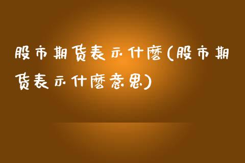 股市期货表示什麽(股市期货表示什麽意思)_https://www.zztgc.com_期货入门_第1张