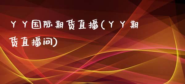 丫丫国际期货直播(丫丫期货直播间)_https://www.zztgc.com_期货入门_第1张