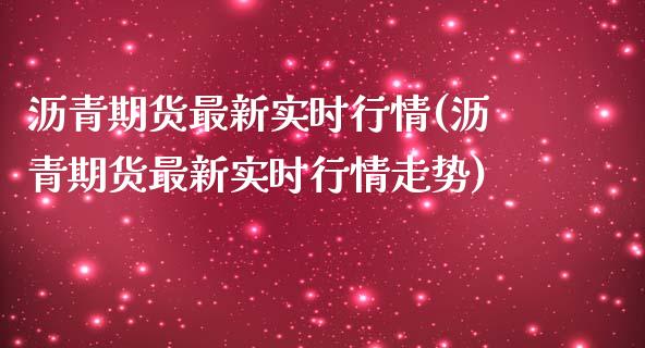 沥青期货最新实时行情(沥青期货最新实时行情走势)_https://www.zztgc.com_期货直播_第1张