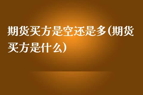 期货买方是空还是多(期货买方是什么)_https://www.zztgc.com_原油期货_第1张