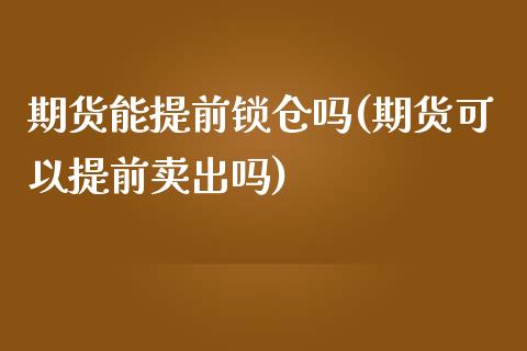 期货能提前锁仓吗(期货可以提前卖出吗)_https://www.zztgc.com_黄金期货_第1张