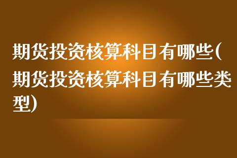 期货投资核算科目有哪些(期货投资核算科目有哪些类型)_https://www.zztgc.com_期货行情_第1张
