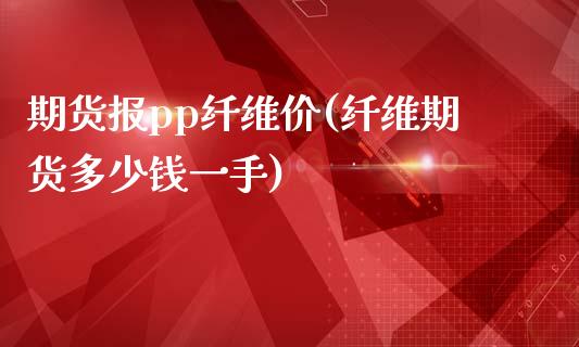 期货报pp纤维价(纤维期货多少钱一手)_https://www.zztgc.com_期货直播_第1张