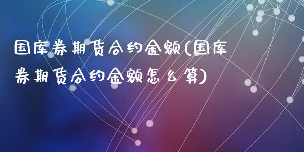 国库券期货合约金额(国库券期货合约金额怎么算)_https://www.zztgc.com_期货直播_第1张