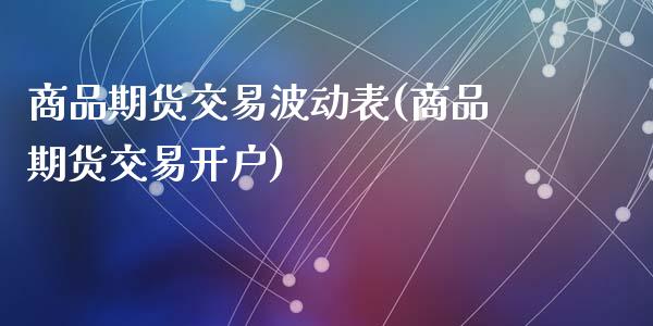 商品期货交易波动表(商品期货交易开户)_https://www.zztgc.com_原油期货_第1张