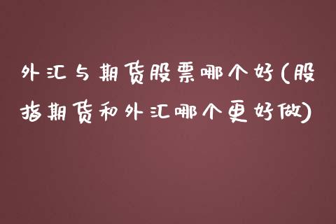 外汇与期货股票哪个好(股指期货和外汇哪个更好做)_https://www.zztgc.com_期货入门_第1张