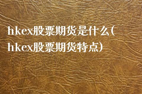 hkex股票期货是什么(hkex股票期货特点)_https://www.zztgc.com_期货直播_第1张